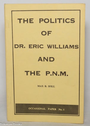 Cat.No: 351669 The politics of Dr. Eric Williams and the P.N.M. Max B. Ifill