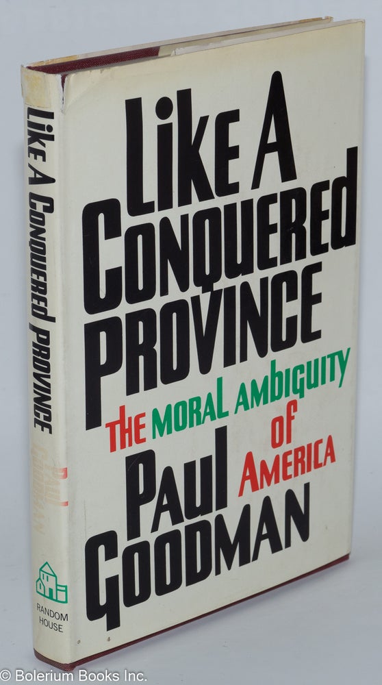 Cat.No: 3574 Like a Conquered Province; The Moral Ambiguity of America. Paul Goodman.