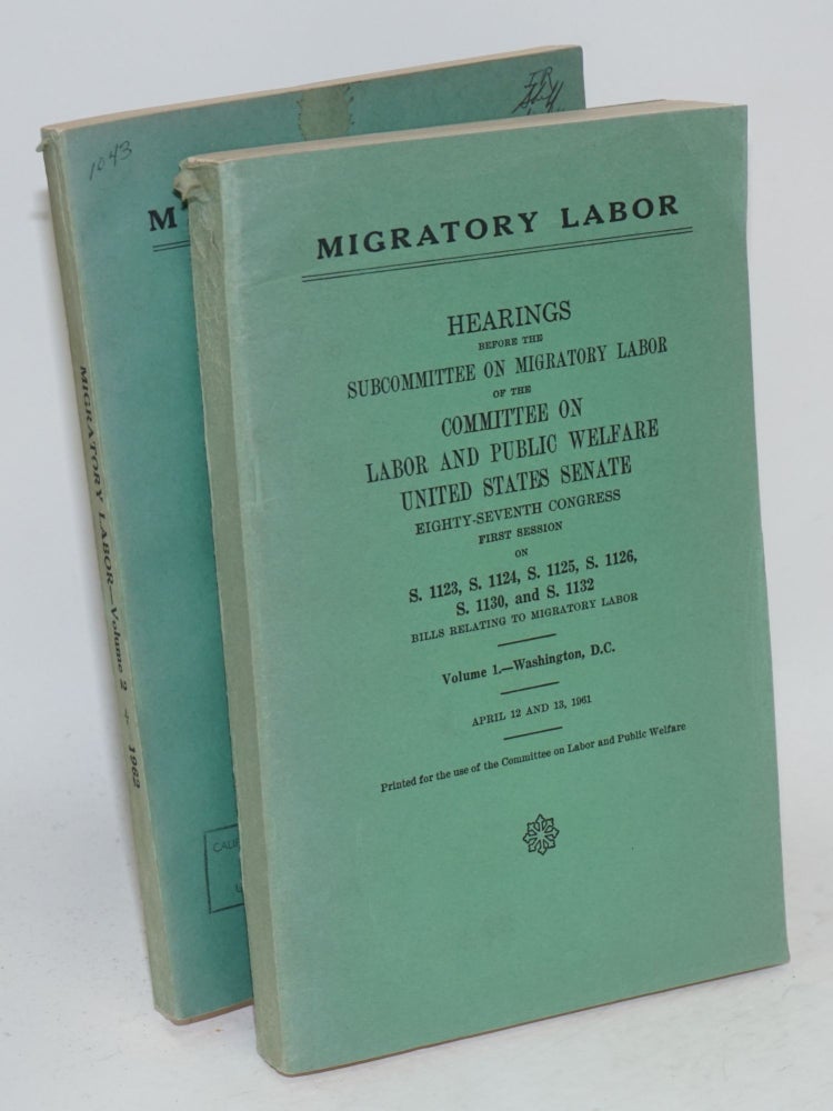 Cat.No: 35775 Migratory labor; hearings, Eighty-seventh Congress, first session, on S. 1123, S. 1124, S. 1125, S. 1126, S. 1130 , and S. 1132, bills relating to migratory labor. Volume 1.-Washington, D. C., April 12 and 13, 1961. Volume 2.-Washington, D.C., Part I-May 17 and 18, 1961; Part II.-February 8 and 9, 1962. United States Senate. Committee on Labor, Public Welfare. Subcommittee on Migratory Labor.
