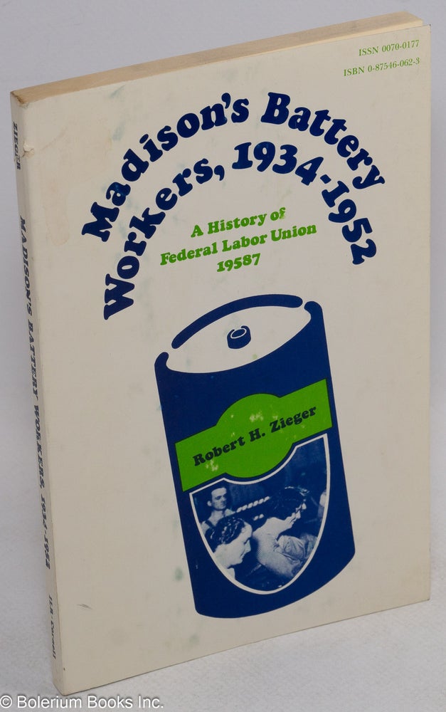 Cat.No: 35893 Madison's battery workers, 1934-1952: A history of Federal Labor Union 19587. Robert H. Zieger.
