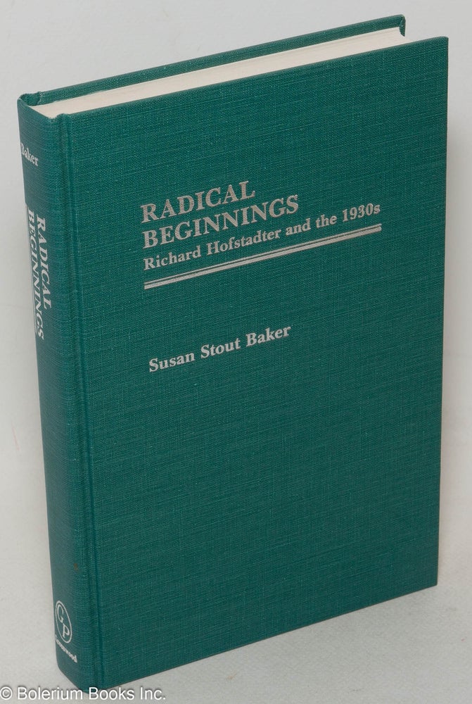 Cat.No: 3634 Radical beginnings: Richard Hofstadter and the 1930s. Susan Stout Baker.