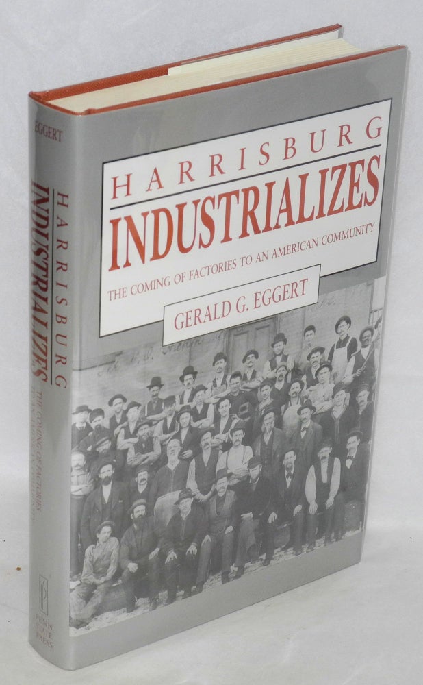 Cat.No: 36548 Harrisburg industrializes: the coming of factories to an American community. Gerald G. Eggert.