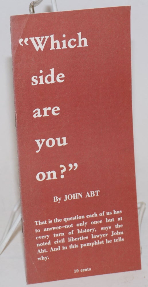 Cat.No: 36938 "Which side are you on?" That is the question each of us has to answer--not only once but at every turn of history, says the noted civil liberties lawyer John Abt. And in this pamphlet he tells why. John Abt.