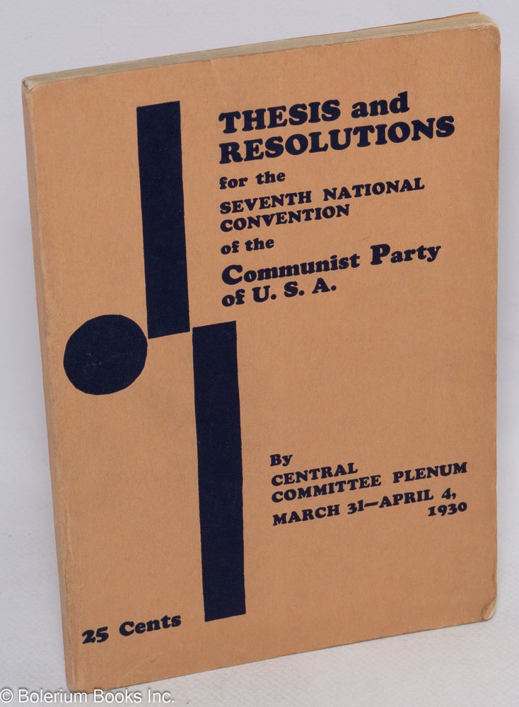 Cat.No: 37429 Thesis and Resolutions for the Seventh National Convention of the Communist Party of USA, by the Central Committee Plenum, March 31-April 4, 1930. USA. Central Committee Communist Party.