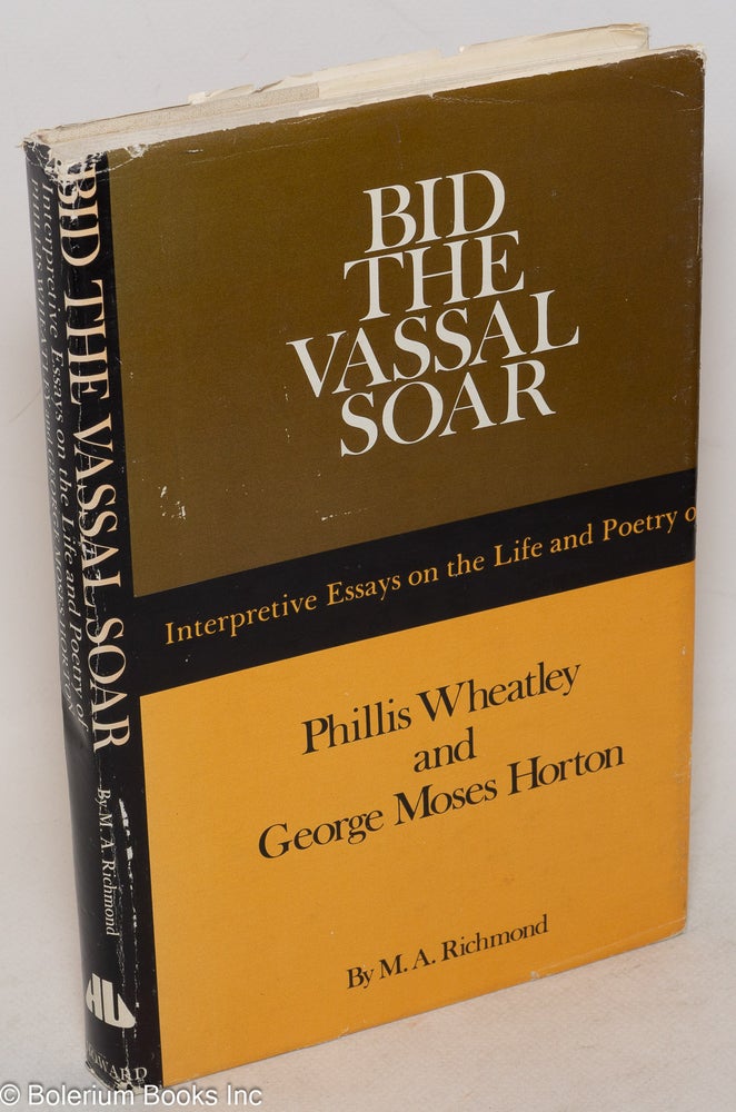 Cat.No: 37680 Bid the vassal soar; interpretive essays on the life and poetry of Phillis Wheatley (ca. 1753-1784) and George Moses Horton (ca. 1797-1883). Merle A. Richmond.