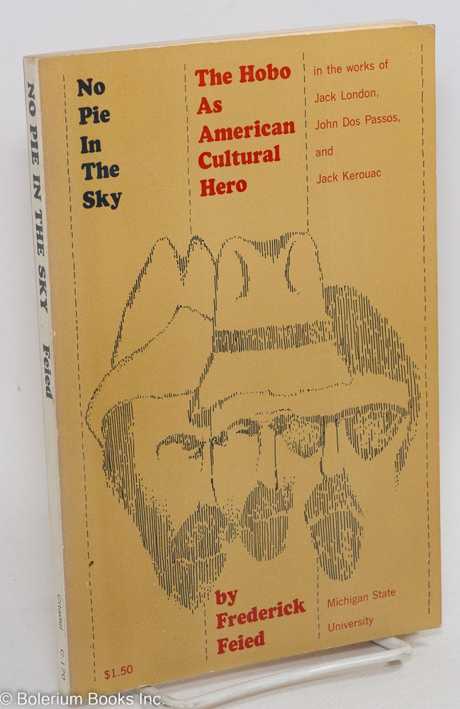 Cat.No: 37918 No pie in the sky: the hobo as American cultural hero in the works of Jack London, John Dos Passos, and Jack Kerouac. Frederick Feied.