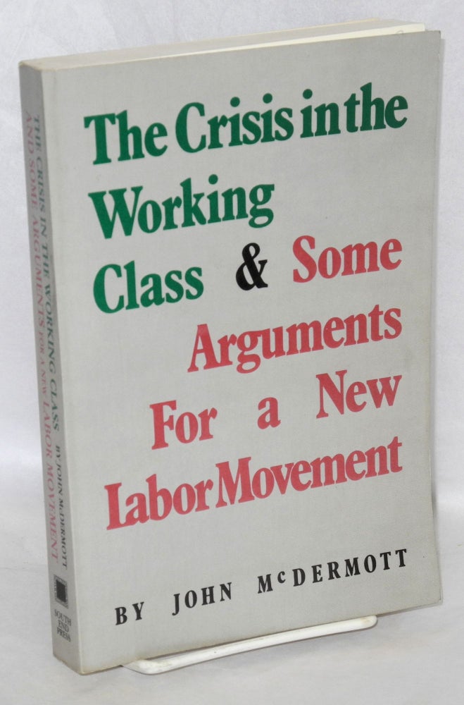 Cat.No: 38039 The crisis in the working class and some arguments for a new labor movement. John McDermott.