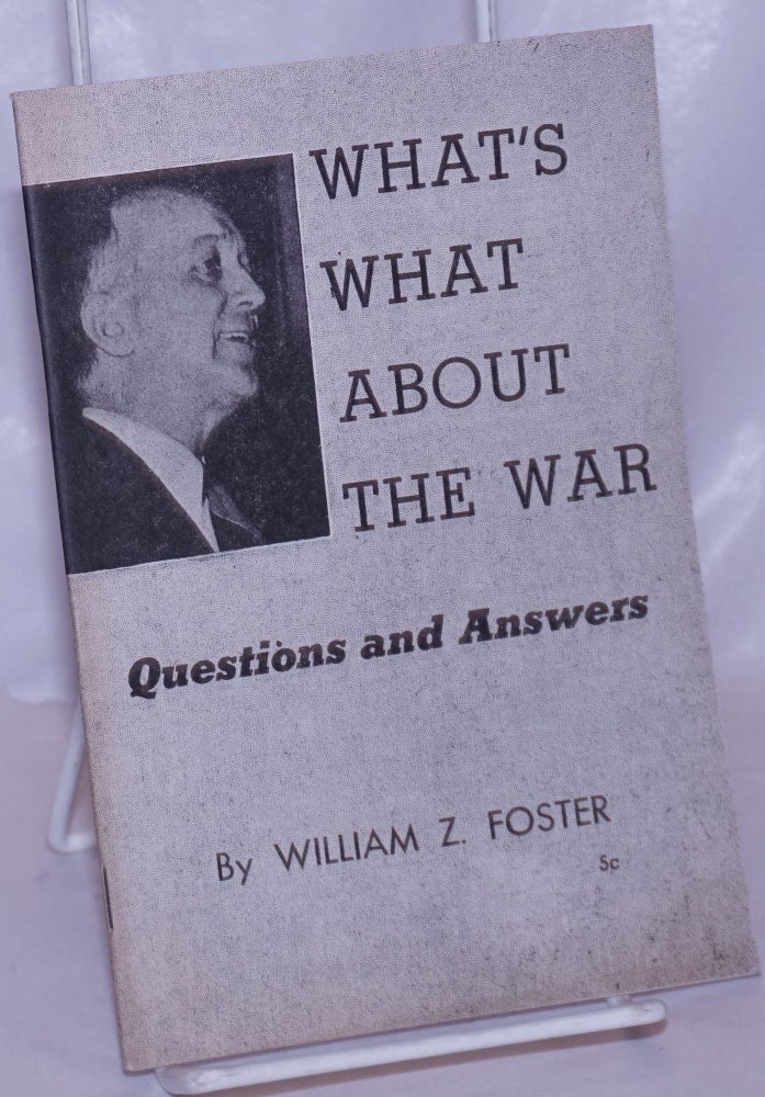 Cat.No: 38172 What's what about the war: Questions and answers. William Z. Foster.