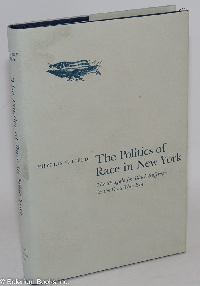 Cat.No: 38292 The politics of race in New York; the struggle for black suffrage in the Civil War era. Phyllis F. Field.
