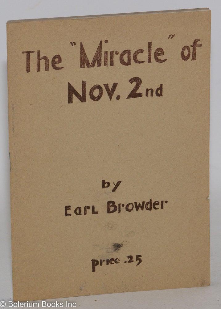 Cat.No: 3844 The "miracle" of Nov. 2nd; some aspects of the American elections. A lecture delivered before the Discussion Circle, at the Capitol Hotel, New York City, on November 29,1948. Earl Browder.