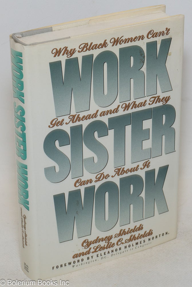 Cat.No: 38755 Work, sister, work; why Black women can't get ahead and what they can do about it, foreword by by Eleanor Holmes Norton. Cydney Shields, Leslie C. Shields.