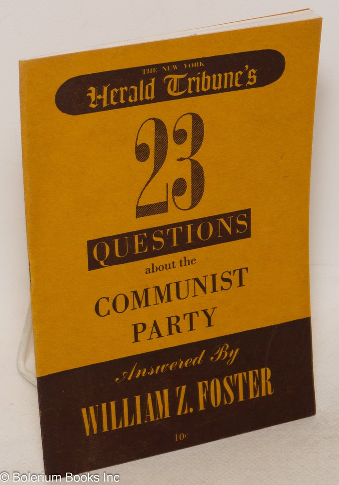 Cat.No: 38780 The New York Herald Tribune's 23 questions about the Communist Party answered by William Z. Foster. William Z. Foster.
