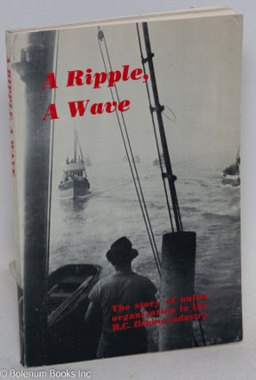 Cat.No: 39263 A Ripple, A Wave. The story of union organization in the B.C. fishing...