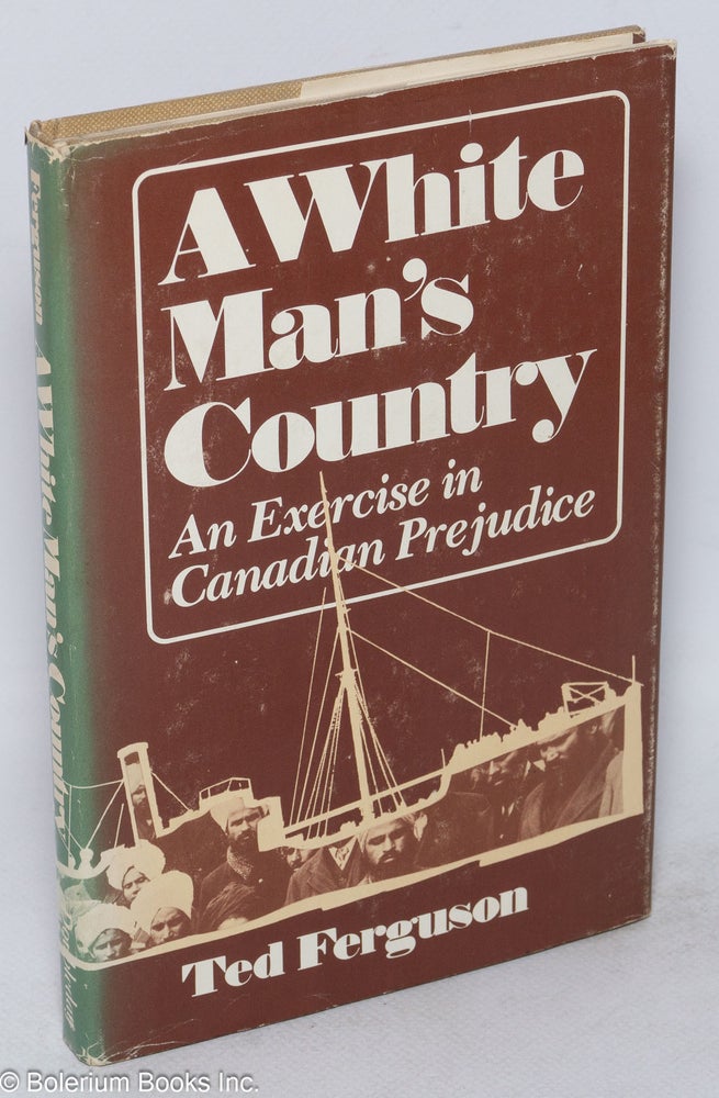 Cat.No: 39491 A white man's country. An exercise in Canadian prejudice. Ted Ferguson.