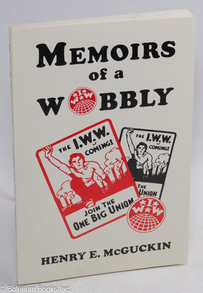Cat.No: 39625 Memoirs of a Wobbly. With an article by the author from the International Socialist Review (August 1914), afterword by Henry McGuckin Jr. Henry E. McGuckin.