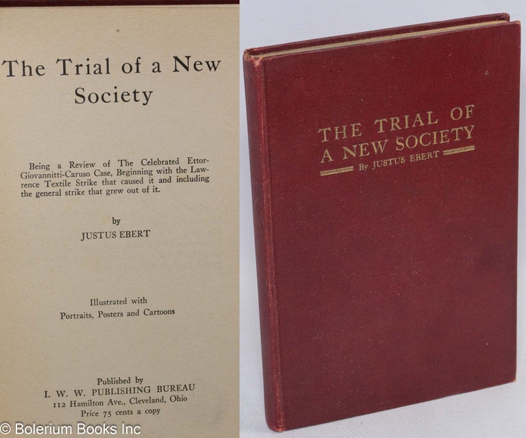 Cat.No: 39632 The trial of a new society. Being a review of the celebrated Ettor-Giovannitti-Caruso Case, beginning with the Lawrence textile strike that caused it and including the general strike that grew out of it. Illustrated with portraits, posters and cartoons. Justus Ebert.
