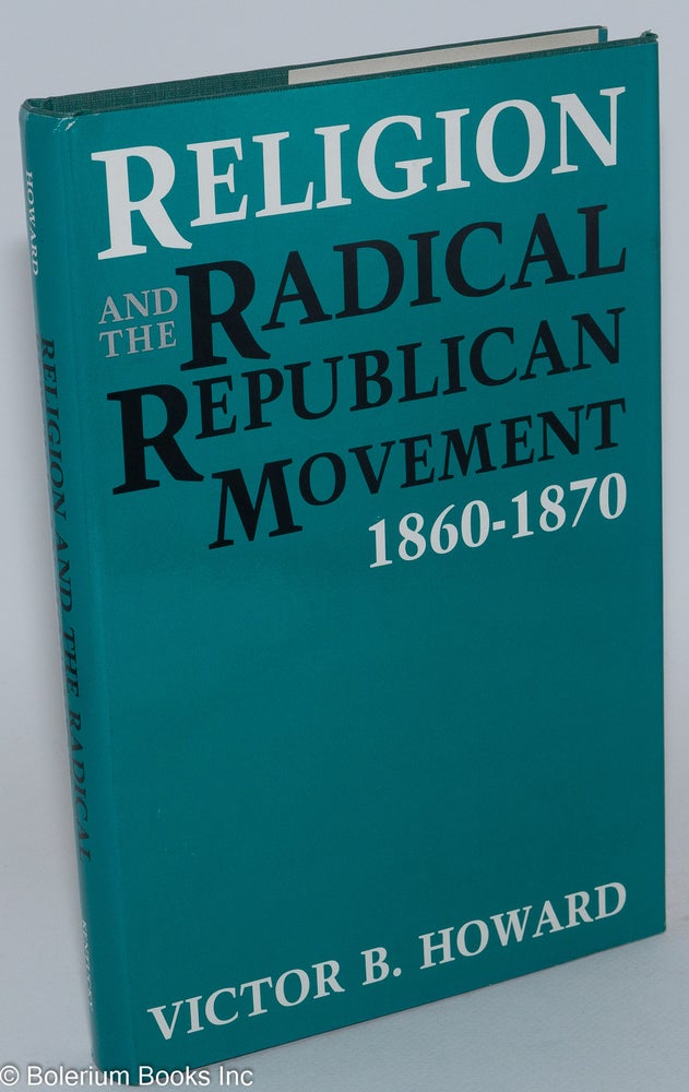 Cat.No: 39709 Religion and the Radical Republican Movement, 1860-1870. Victor B. Howard.
