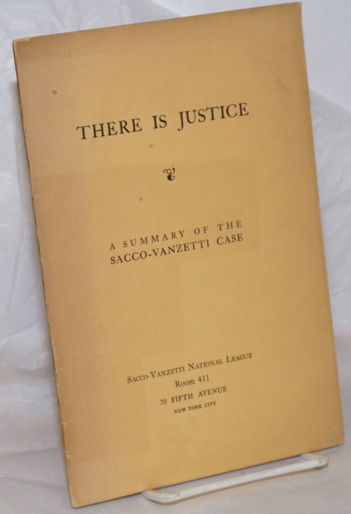 Cat.No: 39975 There is Justice: a summary of the Sacco-Vanzetti Case. William Floyd Sacco-Vanzetti National League.