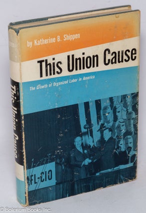 Cat.No: 40262 This union cause: the growth of organized labor in America. Katherine B....