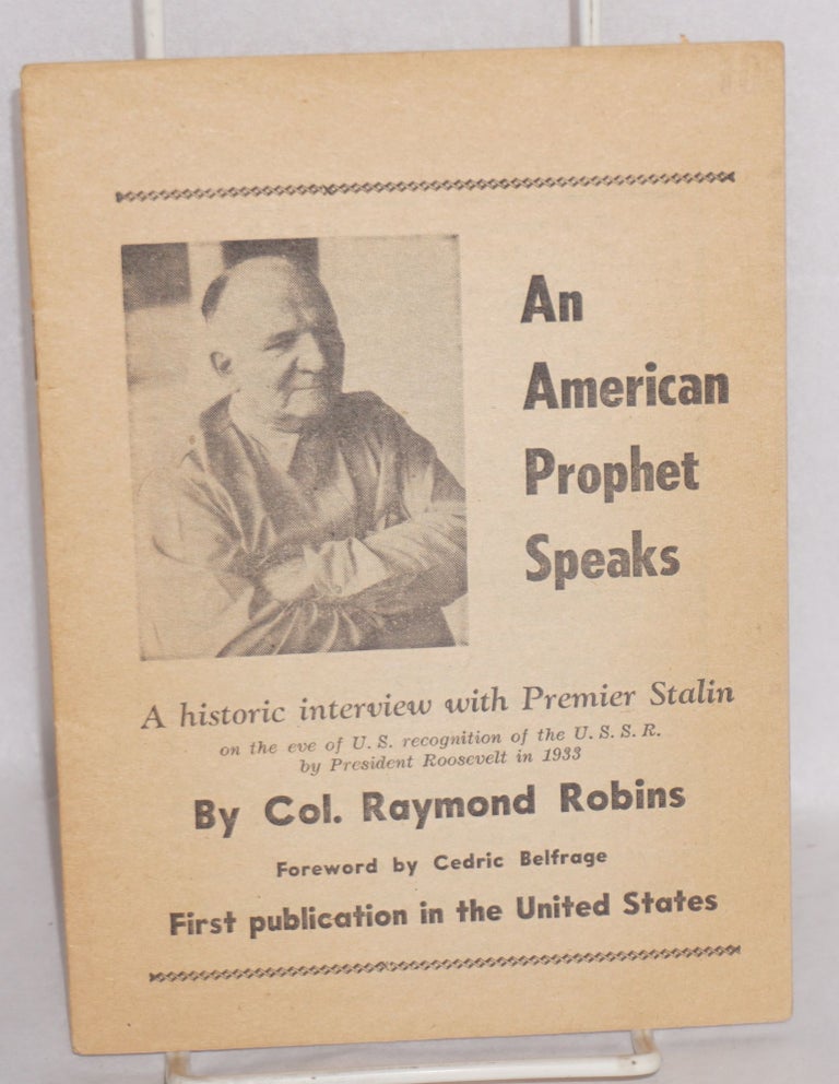 Cat.No: 40265 An American prophet speaks: A historic interview with Premier Stalin on the eve of U.S. recognition of the U.S.S.R. by President Roosevelt in 1933. Foreword by Cedric Belfrage. Raymond Robins.