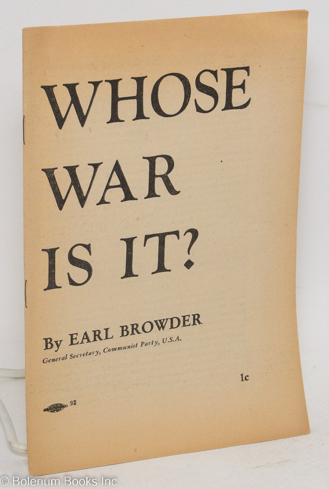 Cat.No: 40321 Whose war is it? Speech delivered at Town Hall, Philadelphia, September 29, 1939. Earl Browder.