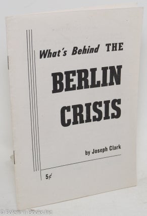 Cat.No: 40612 What's behind the Berlin crisis. Joseph Clark