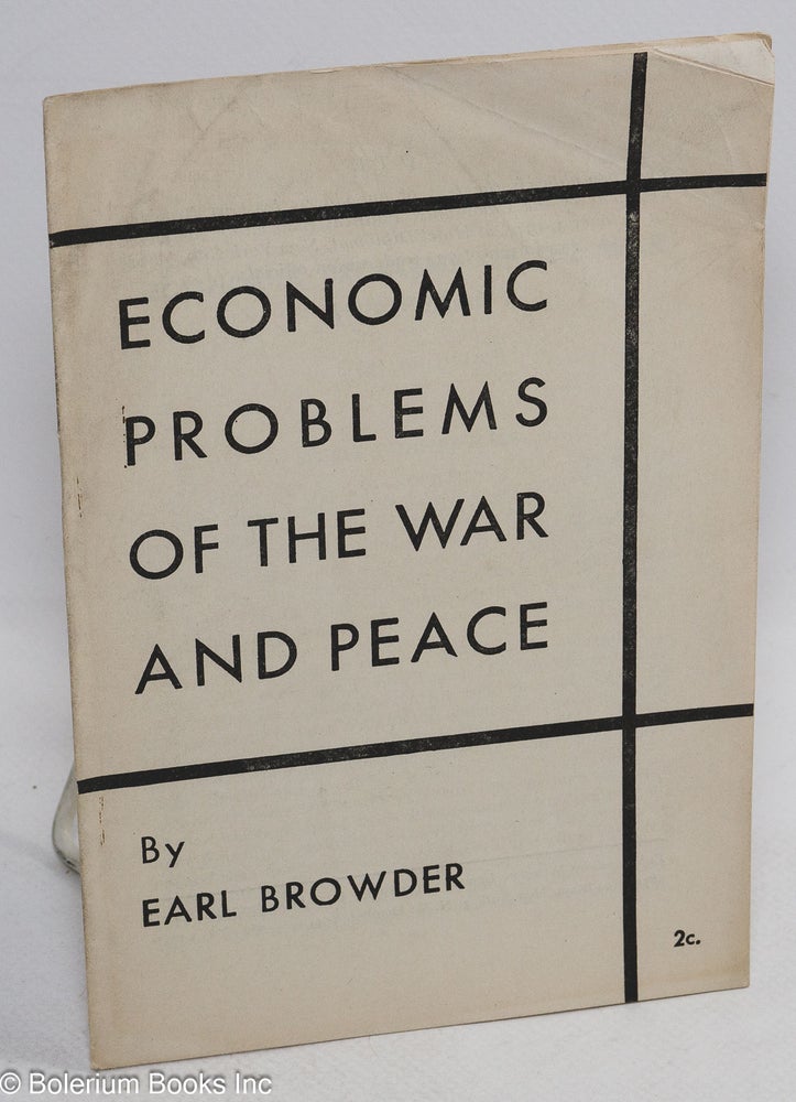Cat.No: 40628 Economic problems of the War and Peace: this pamphlet is the text of an address by Earl Browder, President of the Communist Political Association, delivered on October 3, 1944, at Hotel Diplomat, New York City , before a forum of 700 trade union officials. Earl Browder.