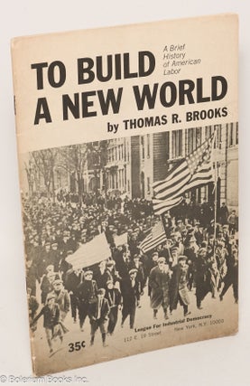 Cat.No: 40644 To Build a New World: a brief history of American labor. Thomas R. Brooks