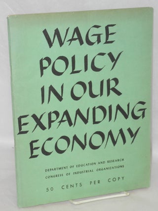 Cat.No: 40970 Wage policy in our expanding economy. Congress of Industrial Organizations....
