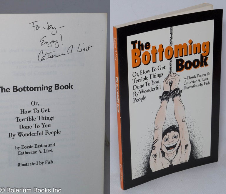 Cat.No: 41025 The Bottoming Book: or, how to get terrible things done to you by wonderful people [inscribed & signed]. Dossie Easton, Catherine A. Liszt, Fish.