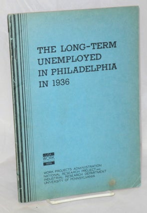 Cat.No: 41031 The long-term unemployed in Philadelphia in 1936. A study of the chief wage...