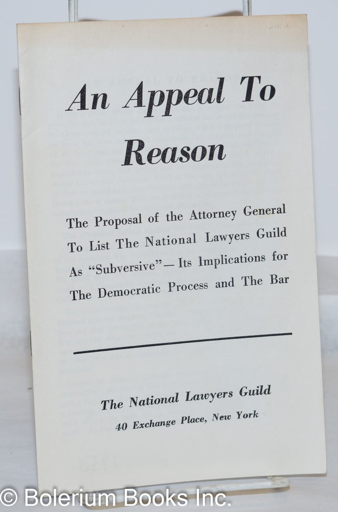 Cat.No: 41300 An appeal to reason. The proposal of the Attorney General to list The National Lawyers Guild as "subversive" - its implications for the democratic process and the bar. National Lawyers Guild.