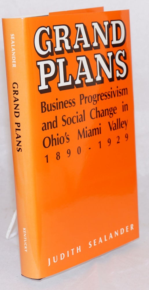 Cat.No: 41410 Grand plans; business progressivism and social change in Ohio's Miami Valley, 1890 - 1929. Judith Sealander.