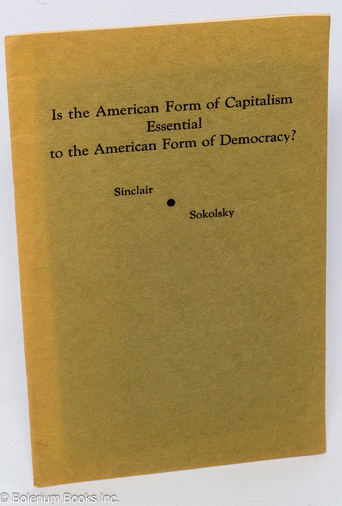 Cat.No: 41538 Is the American form of capitalism essential to the American form of democracy? Debate between Upton Sinclair and George Sokolsky, January 15, 1940, Modern Forum, Philharmonic Auditorium, Los Angeles, Calif. Upton Sinclair, George Sokolsky.