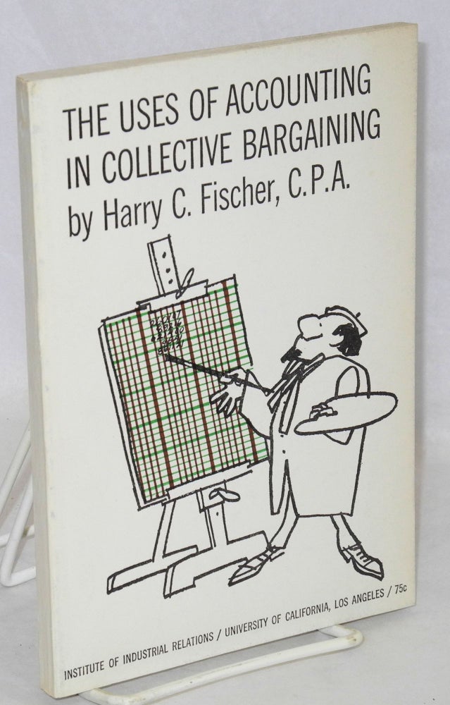 Cat.No: 41632 The uses of accounting in collective bargaining. Edited by Irving Bernstein, drawings by Bill Tara. Harry C. Fischer.