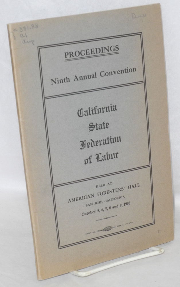 Cat.No: 41692 Proceedings ninth annual convention, California State Federation of Labor, held at American Foresters' Hall, San Jose, California, October 5, 6, 7, 8 and 9, 1908. California State Federation of Labor.
