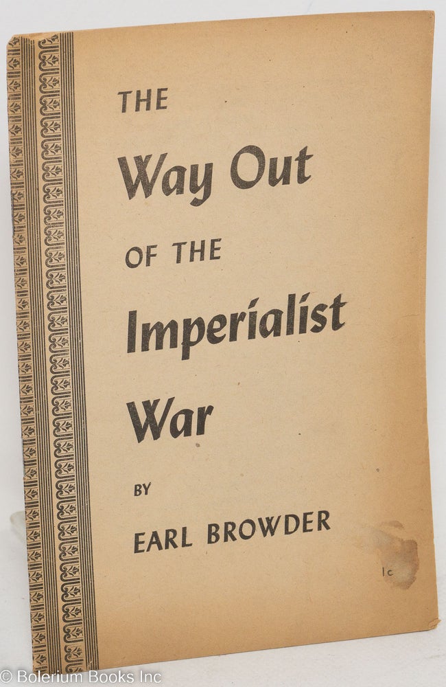 Cat.No: 41842 The way out of the imperialist war. This pamphlet is the text of a speech delivered at the Lenin Memorial Meeting at Madison Square Garden, New York City, January 13, 1941. Earl Browder.