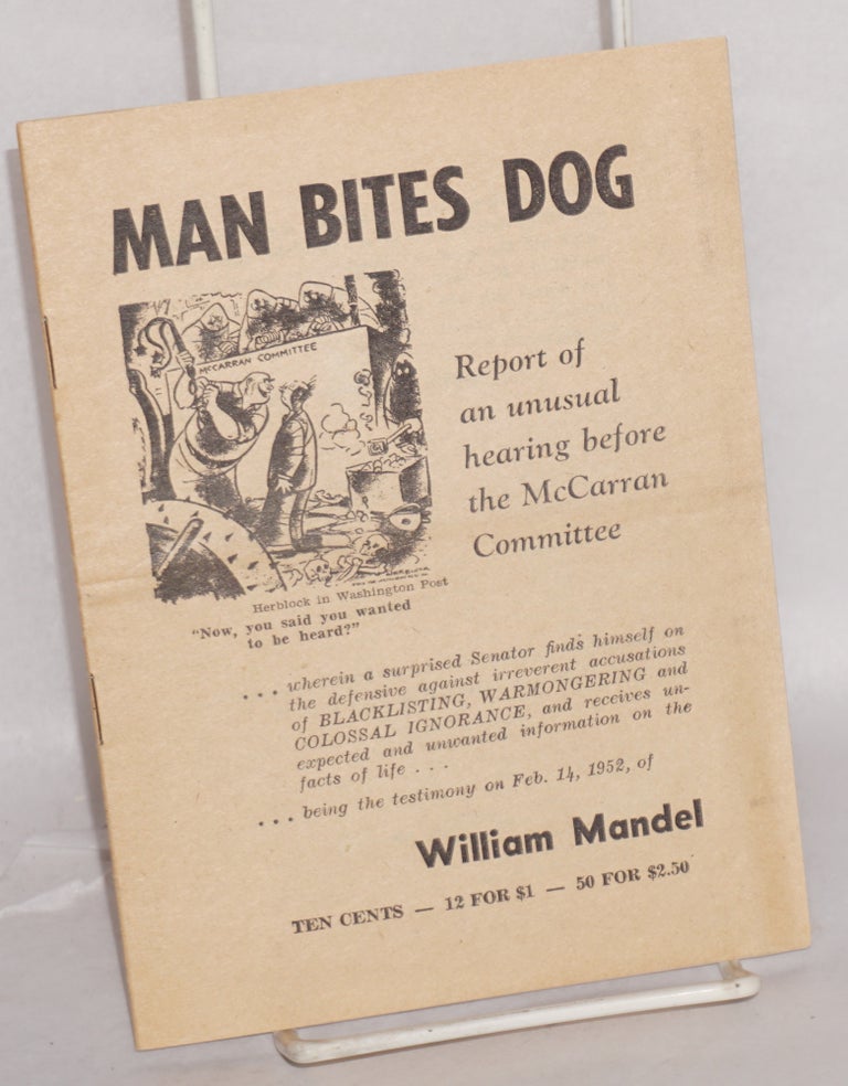 Cat.No: 4190 Man bites dog: report of an unusual hearing before the McCarran Committee. William Mandel.