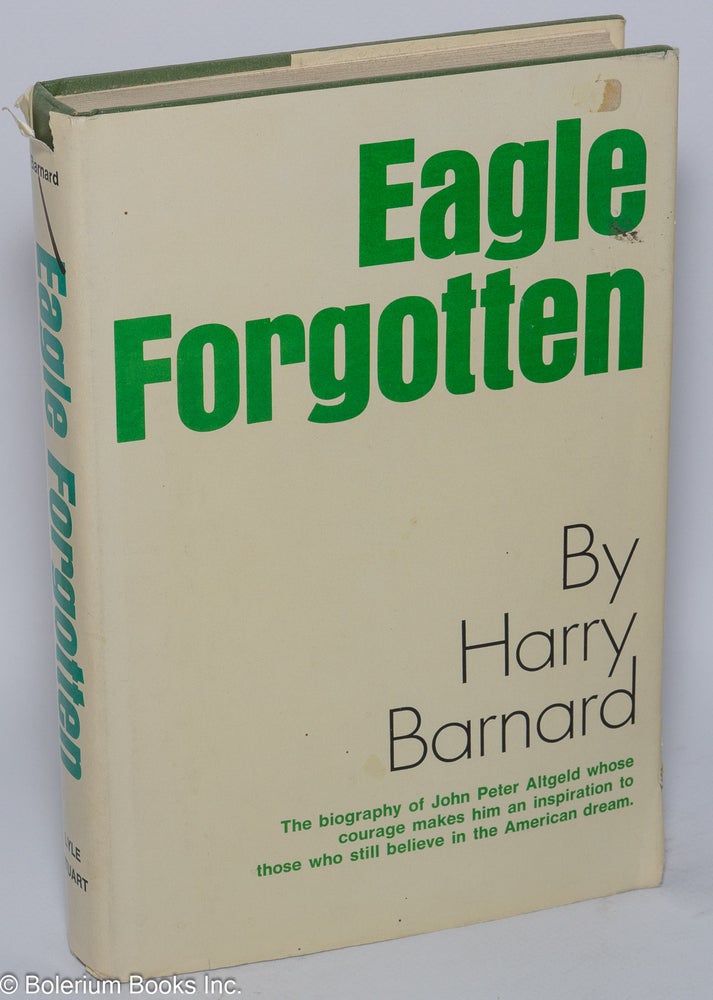 Cat.No: 42160 Eagle forgotten: the life of John Peter Altgeld. Harry Barnard.