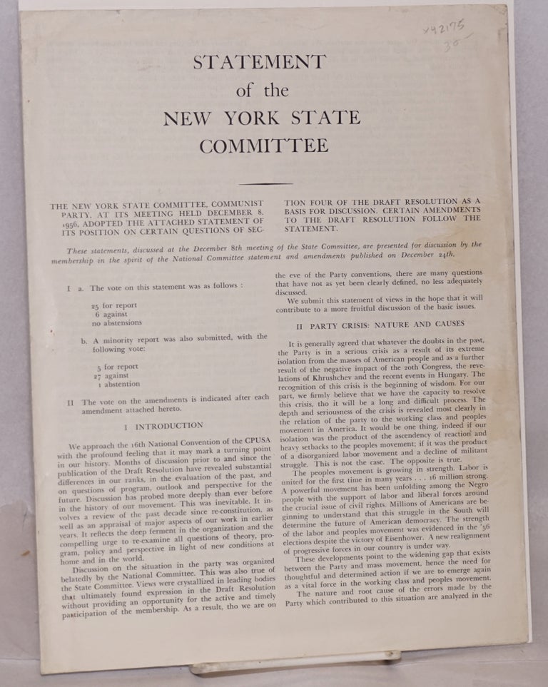 Cat.No: 42175 Statement of the New York State Committee. The New York State Committee, Communist Party, at its meeting held December 8, 1956, adopted the attached statement of its position on certain questions of section four of the draft resolution as a basis for discussion. Certain amendments to the draft resolution follow the statement. Communist Party of New York.