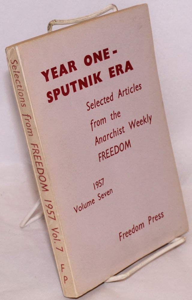 Cat.No: 42476 Year one -- Sputnik era; selected articles from the anarchist weekly Freedom. Volume seven, 1957. Freedom Press.
