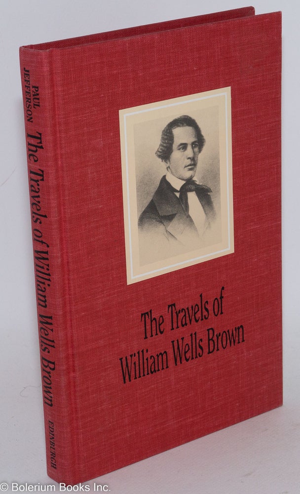 Cat.No: 42943 The travels of William Wells Brown; including Narrative of William Wells Brown, a fugitive slave and The American fugitive in Europe. Sketches of places and people abroad, edited by Paul Jefferson. William Wells Brown.