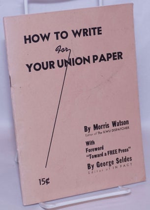 Cat.No: 4318 How to write for your union paper. With foreword, "Toward a free press" by...