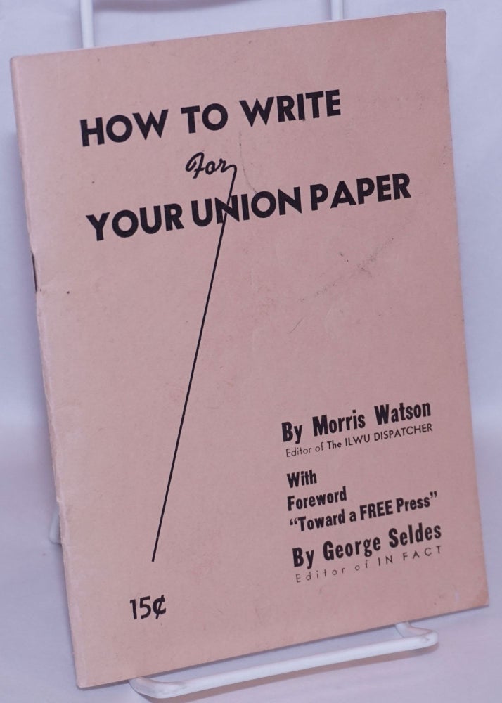 Cat.No: 4318 How to write for your union paper. With foreword, "Toward a free press" by George Seldes. Morris Watson.