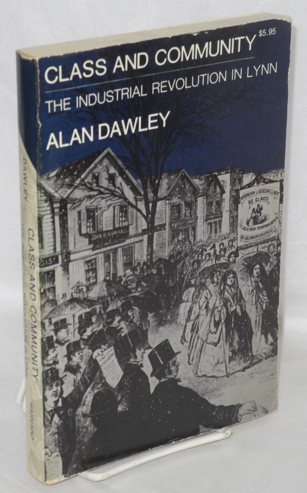 Cat.No: 43323 Class and Community; The Industrial Revolution in Lynn. Alan Dawley.
