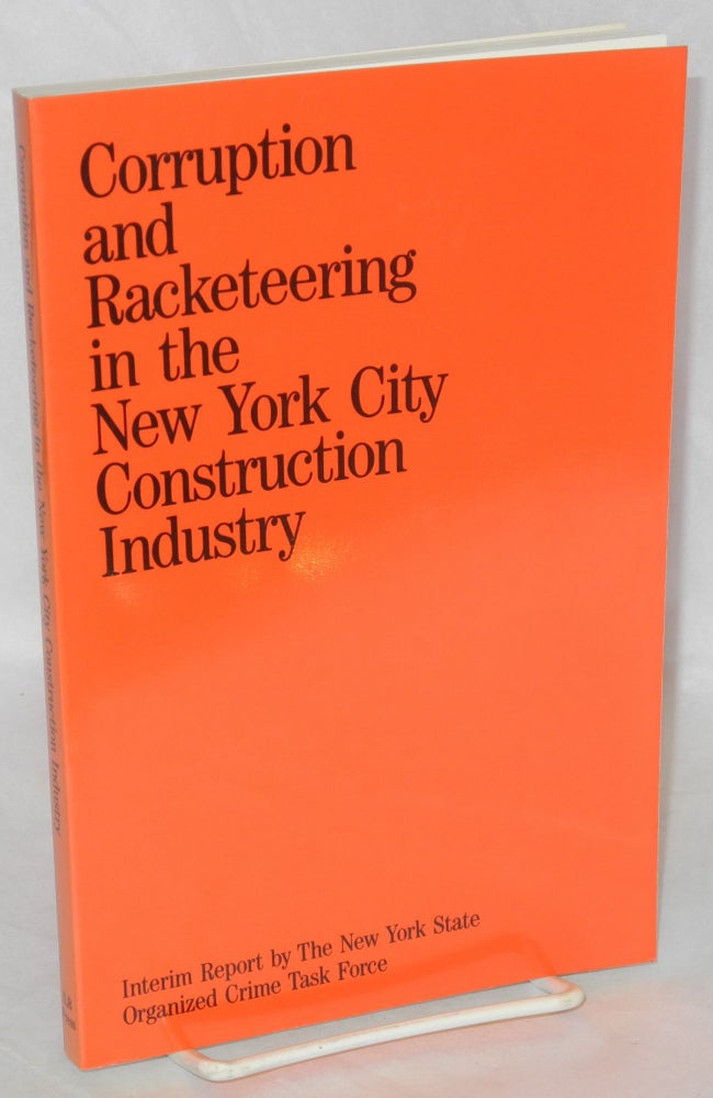 Cat.No: 43332 Corruption and racketeering in the New York City construction industry, an interim report. With a foreword by Donald E. Cullen. New York State. Organized Crime Task Force.