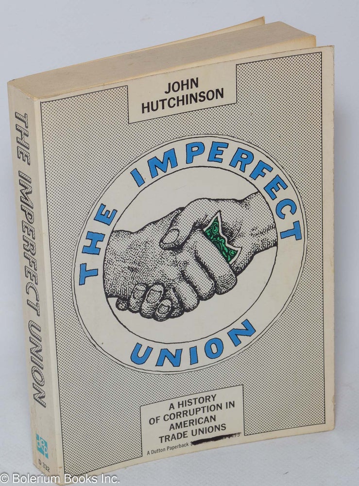 Cat.No: 4343 The imperfect union; a history of corruption in American trade unions. John Hutchinson.
