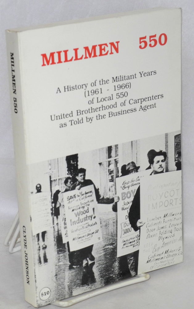 Cat.No: 4345 Millmen 550; A History of the Militant Years (1961-1966) Local 550, United Brotherhood of Carpenters, as told by the Business Agent. Clyde Johnson.
