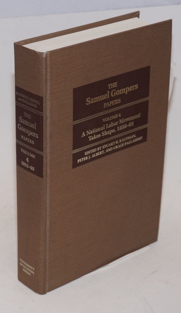 Cat.No: 44302 The Samuel Gompers papers. Vol. 4: A national labor movement takes shape, 1895-98. Stuart B. Kaufman, Peter J. Albert, [and] Grace Palladino, eds. Samuel Gompers.