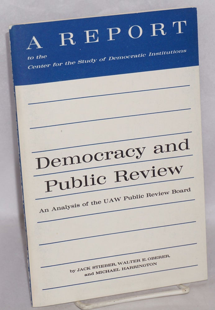 Cat.No: 44402 Democracy and public review: an analysis of the UAW Public Review Board. Jack Stieber, Walter E. Oberer, Michael Harrington.